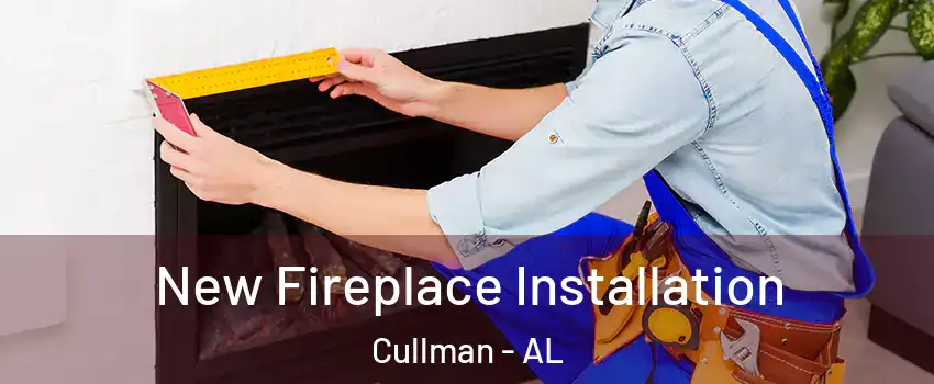  New Fireplace Installation Cullman - AL